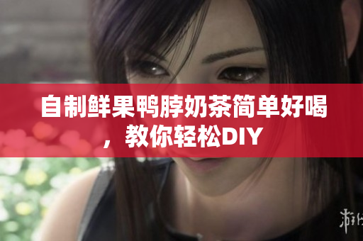 自制鲜果鸭脖奶茶简单好喝，教你轻松DIY