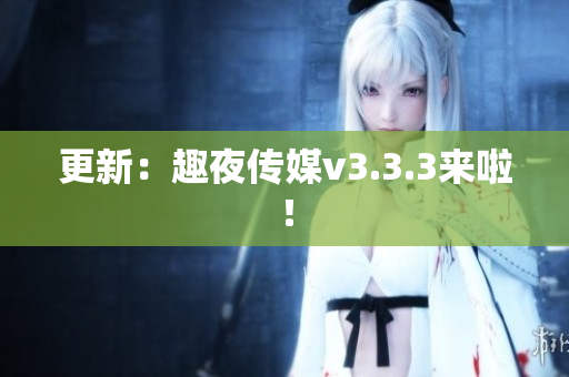 更新：趣夜传媒v3.3.3来啦！