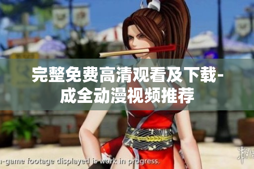 完整免费高清观看及下载-成全动漫视频推荐
