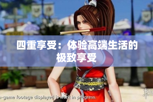 四重享受：体验高端生活的极致享受