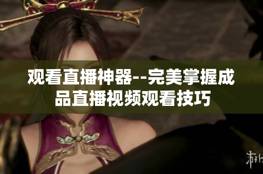 观看直播神器--完美掌握成品直播视频观看技巧