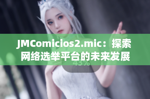 JMComicios2.mic：探索网络选举平台的未来发展