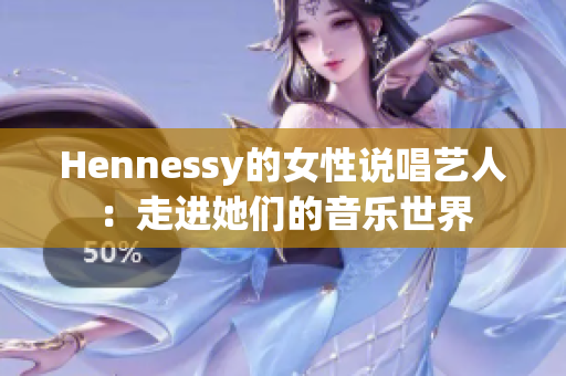 Hennessy的女性说唱艺人：走进她们的音乐世界