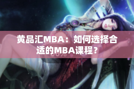 黄品汇MBA：如何选择合适的MBA课程？