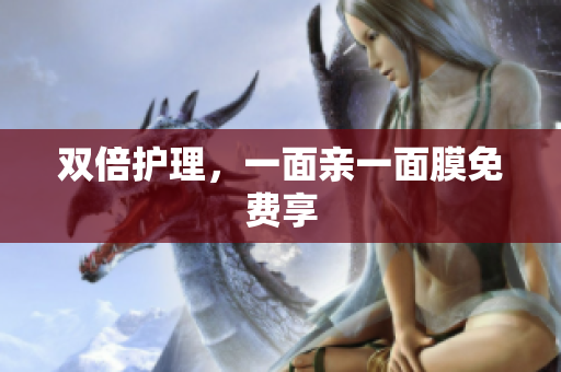 双倍护理，一面亲一面膜免费享