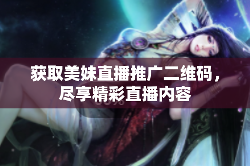 获取美妹直播推广二维码，尽享精彩直播内容
