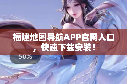 福建地图导航APP官网入口，快速下载安装！