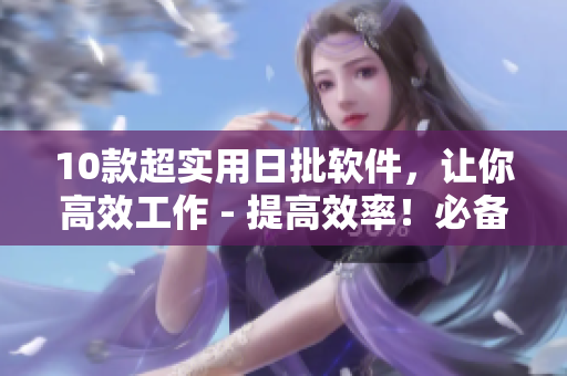 10款超实用日批软件，让你高效工作 - 提高效率！必备10款日批软件推荐