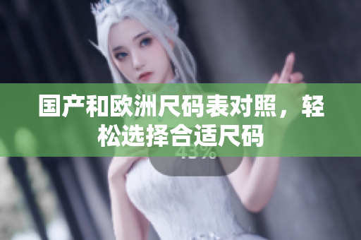 国产和欧洲尺码表对照，轻松选择合适尺码