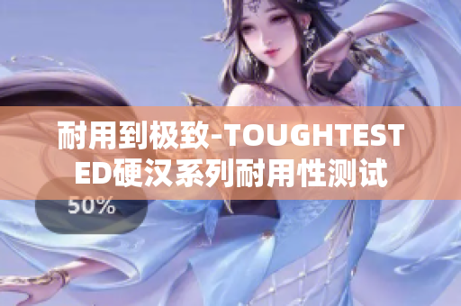 耐用到极致-TOUGHTESTED硬汉系列耐用性测试