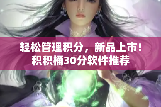 轻松管理积分，新品上市！积积桶30分软件推荐
