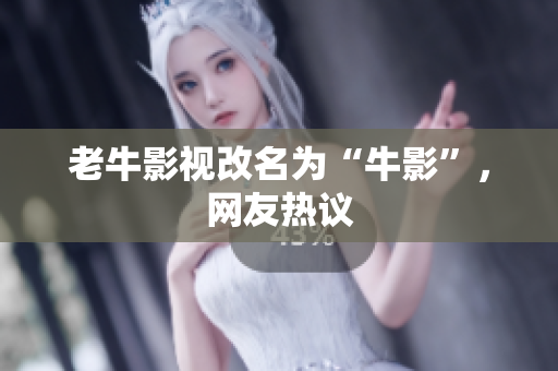 老牛影视改名为“牛影”，网友热议