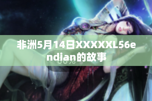 非洲5月14日XXXXXL56endian的故事