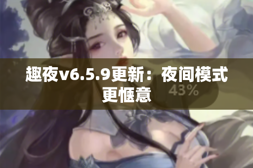 趣夜v6.5.9更新：夜间模式更惬意