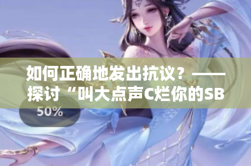如何正确地发出抗议？——探讨“叫大点声C烂你的SB”一文的问题