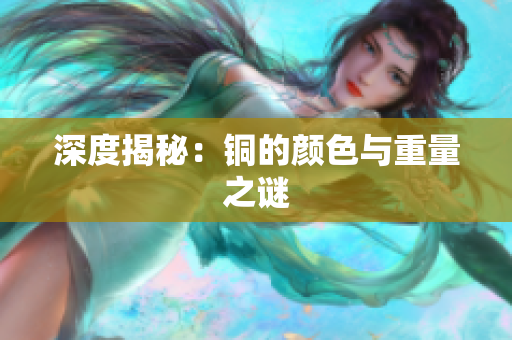 深度揭秘：铜的颜色与重量之谜