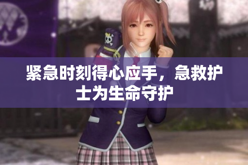 紧急时刻得心应手，急救护士为生命守护