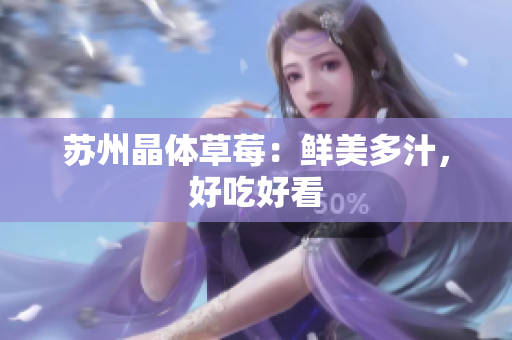 苏州晶体草莓：鲜美多汁，好吃好看
