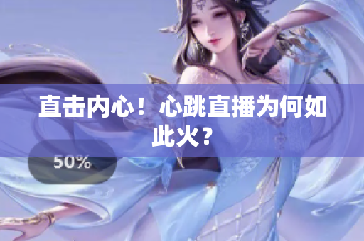 直击内心！心跳直播为何如此火？