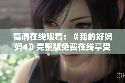 高清在线观看：《我的好妈妈4》完整版免费在线享受