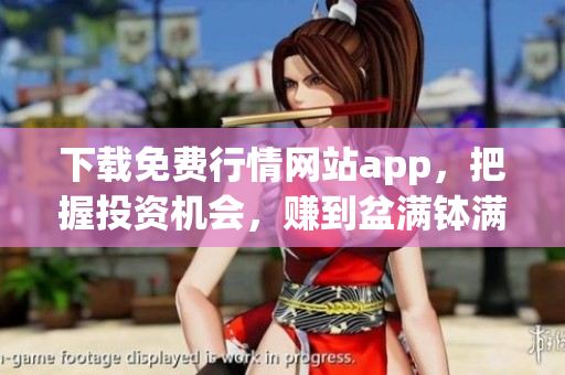 下载免费行情网站app，把握投资机会，赚到盆满钵满