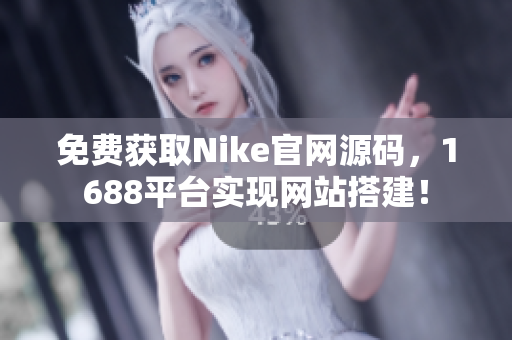免费获取Nike官网源码，1688平台实现网站搭建！