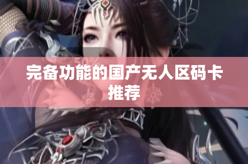 完备功能的国产无人区码卡推荐