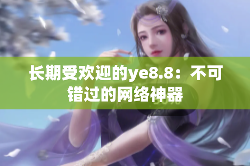 长期受欢迎的ye8.8：不可错过的网络神器