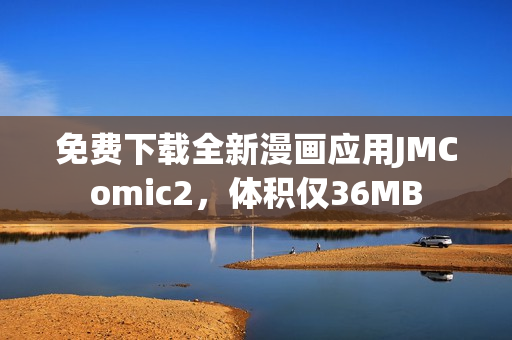 免费下载全新漫画应用JMComic2，体积仅36MB