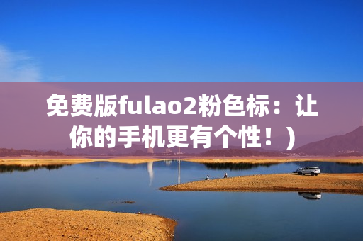 免费版fulao2粉色标：让你的手机更有个性！)