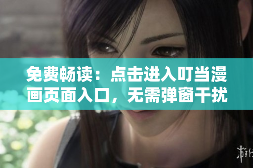 免费畅读：点击进入叮当漫画页面入口，无需弹窗干扰！