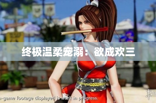 终极温柔宠溺：欲成欢三