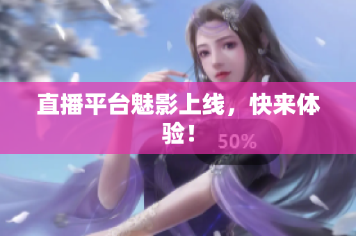 直播平台魅影上线，快来体验！