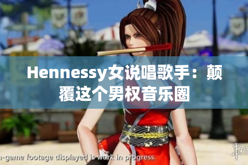 Hennessy女说唱歌手：颠覆这个男权音乐圈