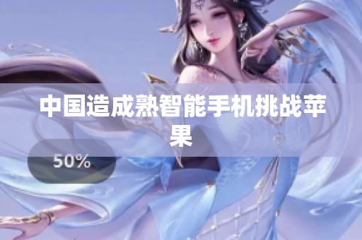 中国造成熟智能手机挑战苹果