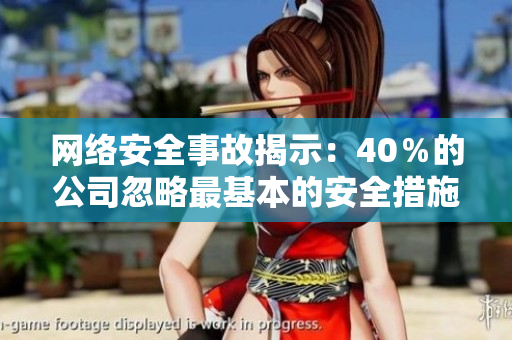 网络安全事故揭示：40％的公司忽略最基本的安全措施