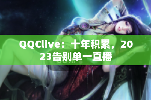 QQClive：十年积累，2023告别单一直播