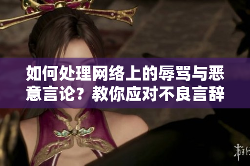 如何处理网络上的辱骂与恶意言论？教你应对不良言辞！