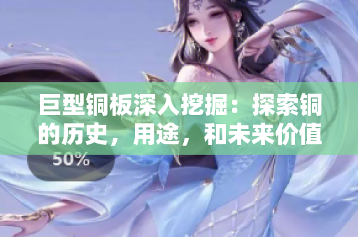巨型铜板深入挖掘：探索铜的历史，用途，和未来价值