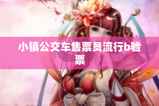 小镇公交车售票员流行b验票