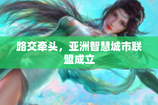 路交牵头，亚洲智慧城市联盟成立