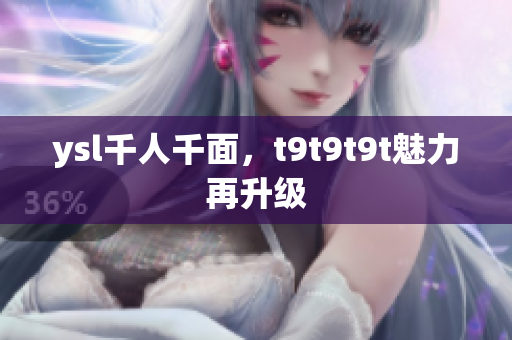 ysl千人千面，t9t9t9t魅力再升级