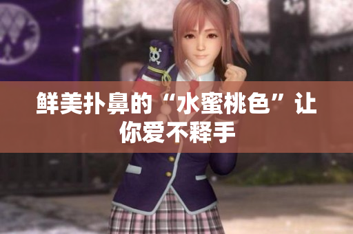 鲜美扑鼻的“水蜜桃色”让你爱不释手
