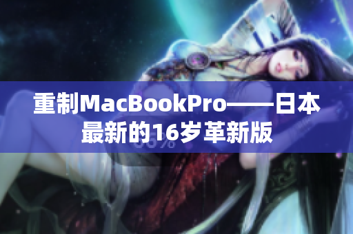重制MacBookPro——日本最新的16岁革新版