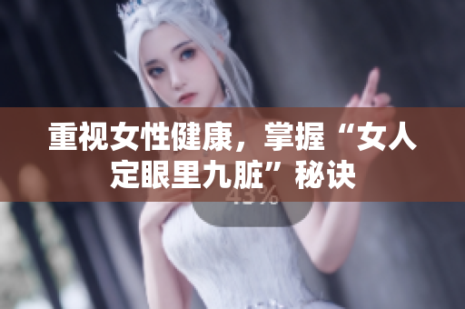 重视女性健康，掌握“女人定眼里九脏”秘诀