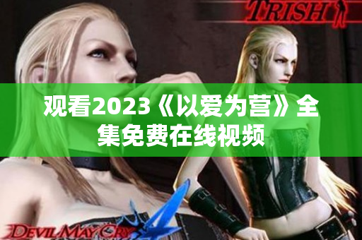 观看2023《以爱为营》全集免费在线视频