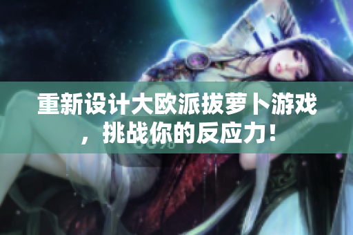 重新设计大欧派拔萝卜游戏，挑战你的反应力！