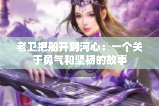 老卫把船开到河心：一个关于勇气和坚韧的故事