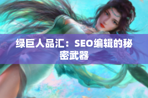 绿巨人品汇：SEO编辑的秘密武器