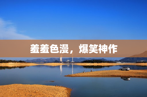 羞羞色漫，爆笑神作